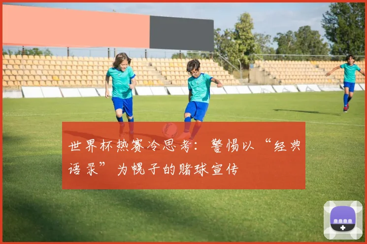 世界杯热赛冷思考：警惕以“经典语录”为幌子的赌球宣传