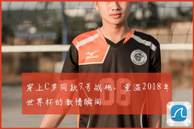 穿上C罗同款7号战袍，重温2018年世界杯的激情瞬间