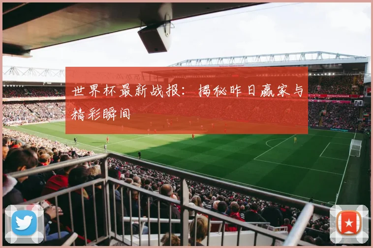 世界杯最新战报:揭秘昨日赢家与精彩瞬间