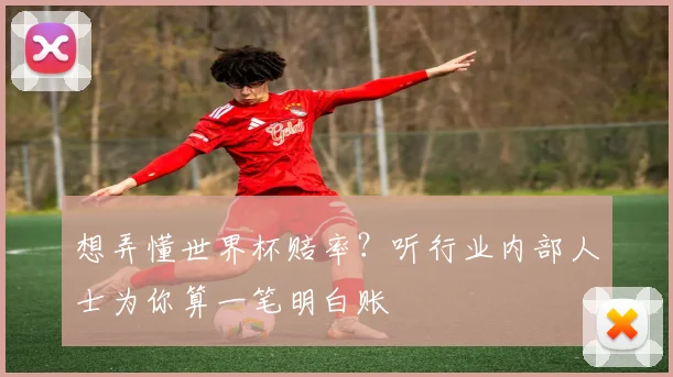 想弄懂世界杯赔率？听行业内部人士为你算一笔明白账