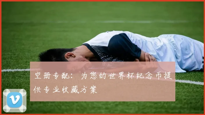空册专配：为您的世界杯纪念币提供专业收藏方案