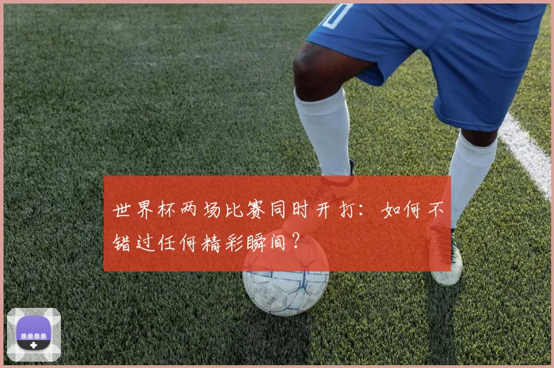 世界杯两场比赛同时开打：如何不错过任何精彩瞬间？