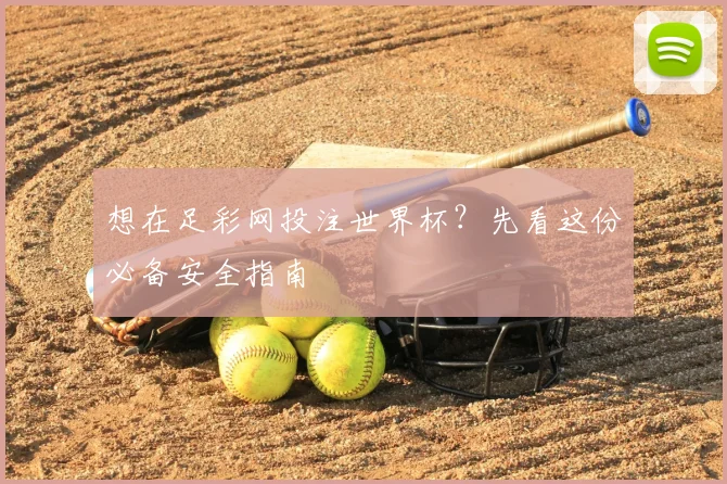 想在足彩网投注世界杯？先看这份必备安全指南
