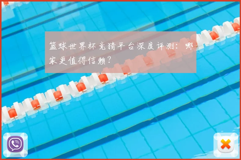 篮球世界杯竞猜平台深度评测:哪家更值得信赖?