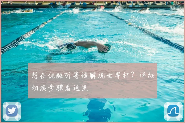 想在优酷听粤语解说世界杯？详细切换步骤看这里
