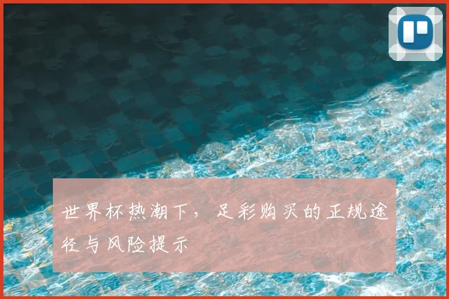 世界杯热潮下，足彩购买的正规途径与风险提示