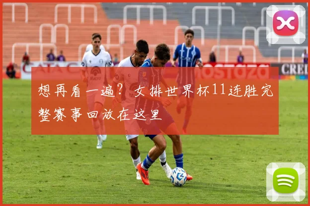 想再看一遍？女排世界杯11连胜完整赛事回放在这里