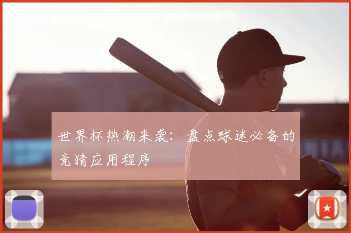 世界杯热潮来袭：盘点球迷必备的竞猜应用程序