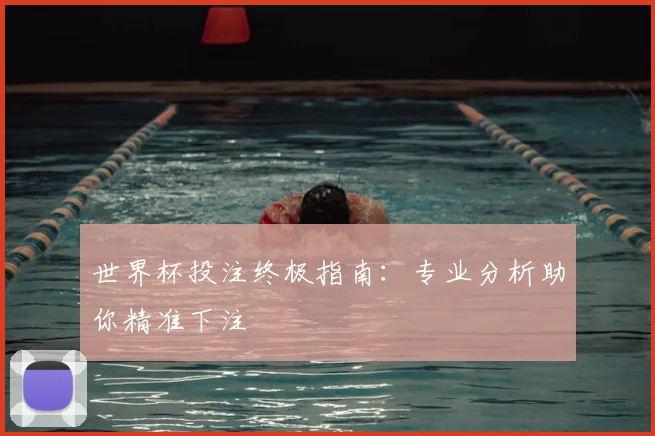 世界杯投注终极指南：专业分析助你精准下注