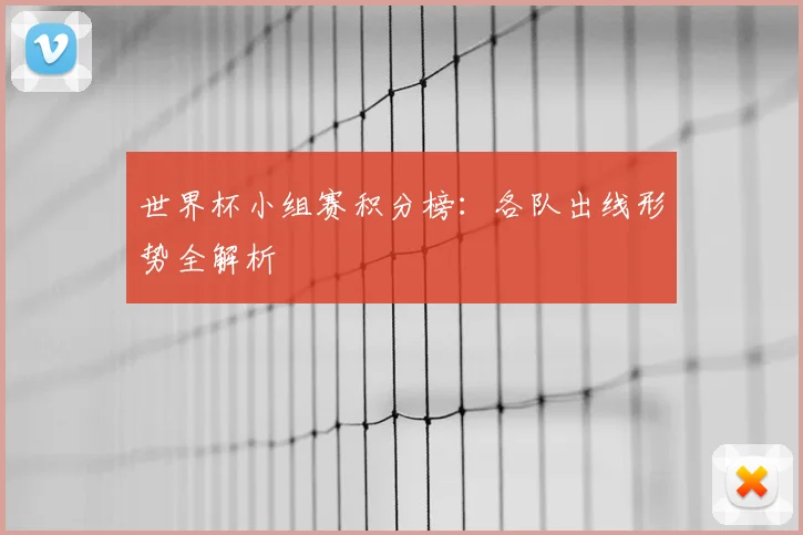 世界杯小组赛积分榜：各队出线形势全解析