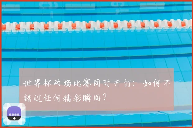 世界杯两场比赛同时开打：如何不错过任何精彩瞬间？