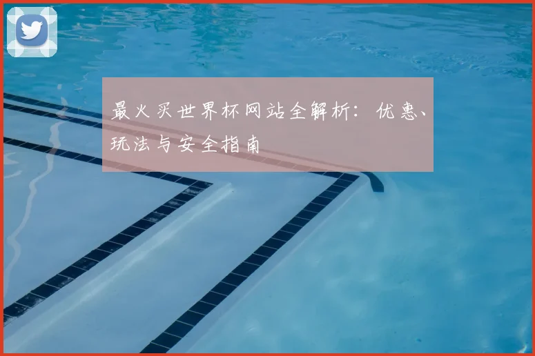 最火买世界杯网站全解析：优惠、玩法与安全指南