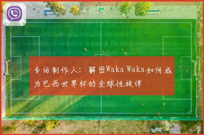 专访制作人：解密Waka Waka如何成为巴西世界杯的全球性旋律