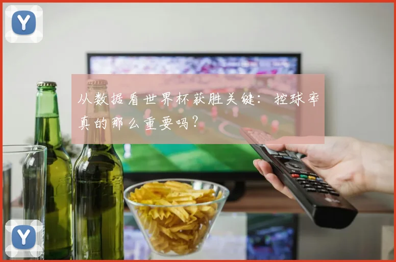 从数据看世界杯获胜关键：控球率真的那么重要吗？
